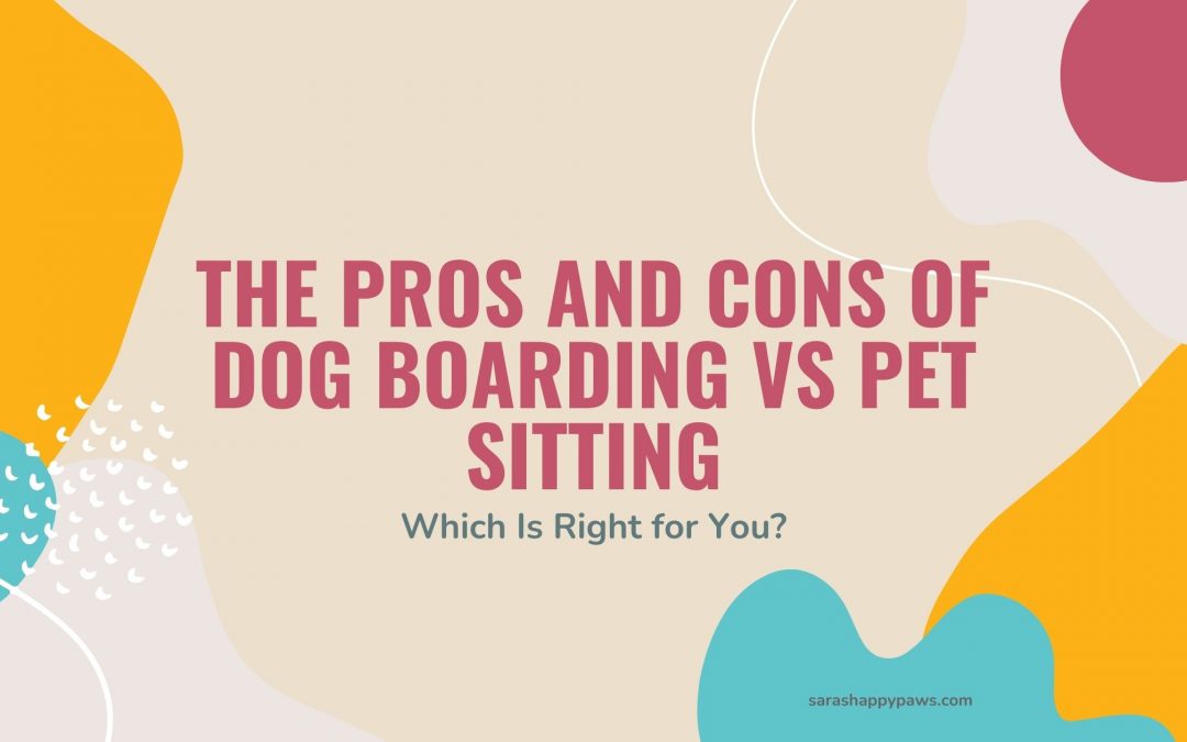 The Pros and Cons of Dog Boarding vs Pet Sitting: Which Is Right for You?